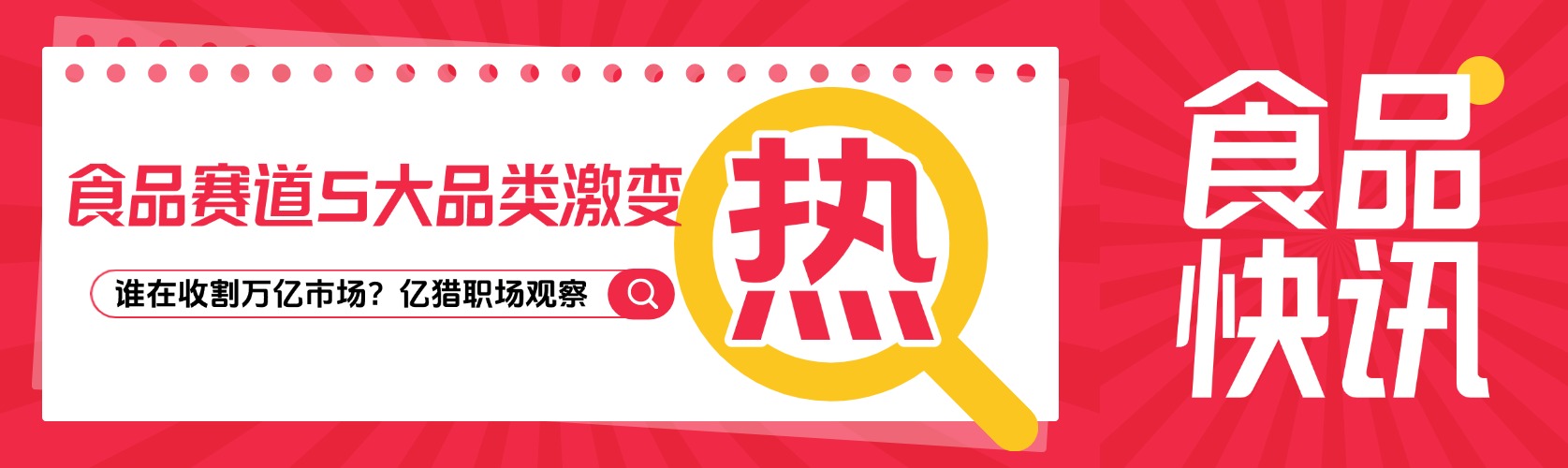 爆款暗戰(zhàn)！食品賽道5大品類(lèi)激變，誰(shuí)在收割萬(wàn)億市場(chǎng)？——億獵職場(chǎng)觀(guān)察?