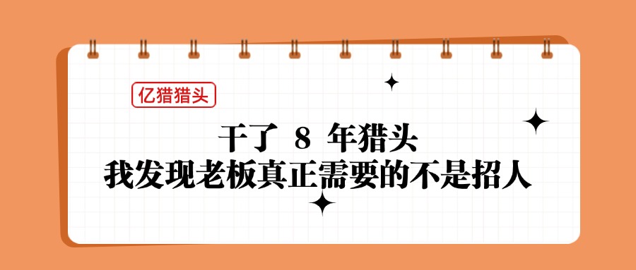 干了 8 年獵頭，我發(fā)現(xiàn)老板真正需要的不是招人|億獵獵頭實(shí)錄
