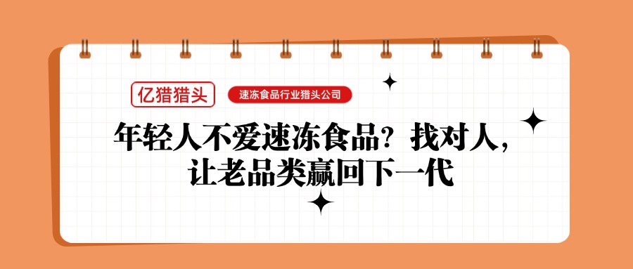 年輕人不愛(ài)速凍食品？速凍食品行業(yè)獵頭公司：找對(duì)人，讓老品類(lèi)贏(yíng)回下一代