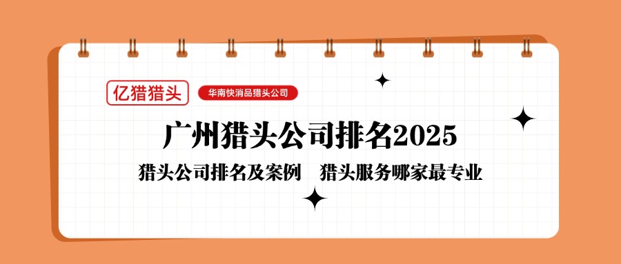 廣州獵頭公司排名2025：億獵獵頭領(lǐng)跑華南快消品招聘市場(chǎng)