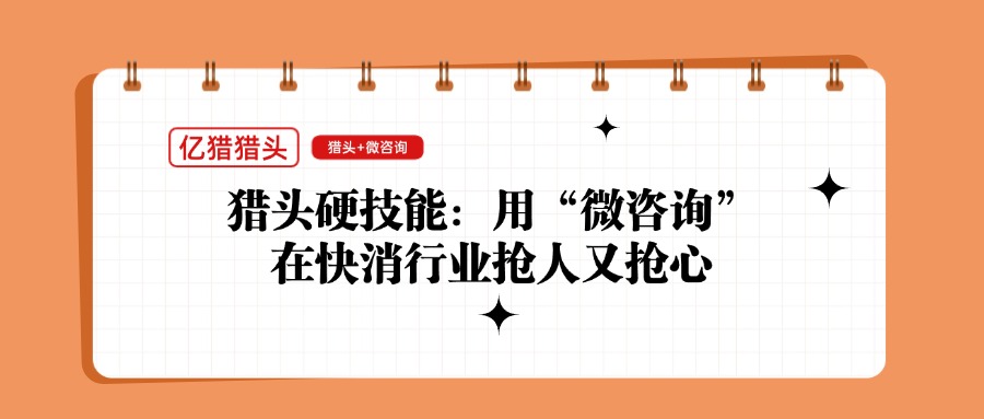 獵頭硬技能：用“微咨詢(xún)”在快消行業(yè)搶人又搶心